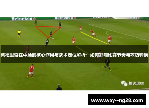莫德里奇在中场的核心作用与战术定位解析：如何影响比赛节奏与攻防转换