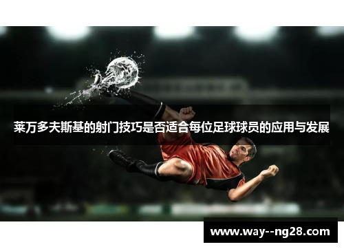 莱万多夫斯基的射门技巧是否适合每位足球球员的应用与发展