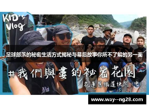 足球部落的秘密生活方式揭秘与幕后故事你所不了解的另一面
