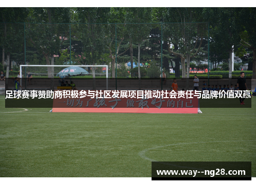 足球赛事赞助商积极参与社区发展项目推动社会责任与品牌价值双赢