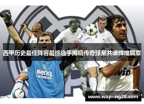 西甲历史最佳阵容最终选手揭晓传奇球星共谱辉煌篇章