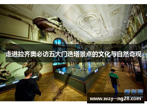 走进拉齐奥必访五大门迭塔景点的文化与自然奇观