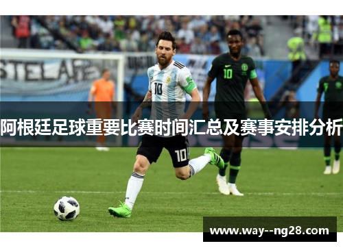 阿根廷足球重要比赛时间汇总及赛事安排分析