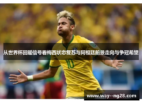 从世界杯回暖信号看梅西状态复苏与阿根廷前景走向与争冠希望