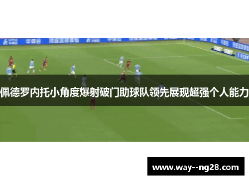 佩德罗内托小角度爆射破门助球队领先展现超强个人能力