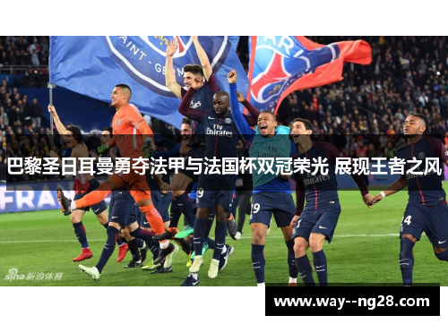 巴黎圣日耳曼勇夺法甲与法国杯双冠荣光 展现王者之风