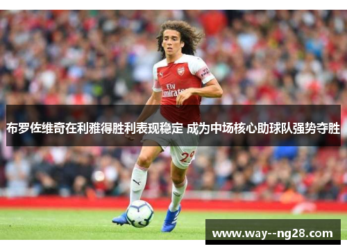 布罗佐维奇在利雅得胜利表现稳定 成为中场核心助球队强势夺胜