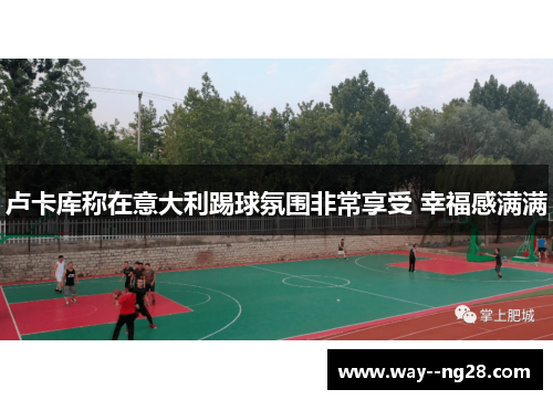 卢卡库称在意大利踢球氛围非常享受 幸福感满满