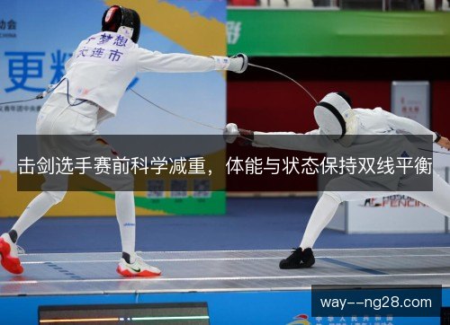 击剑选手赛前科学减重，体能与状态保持双线平衡